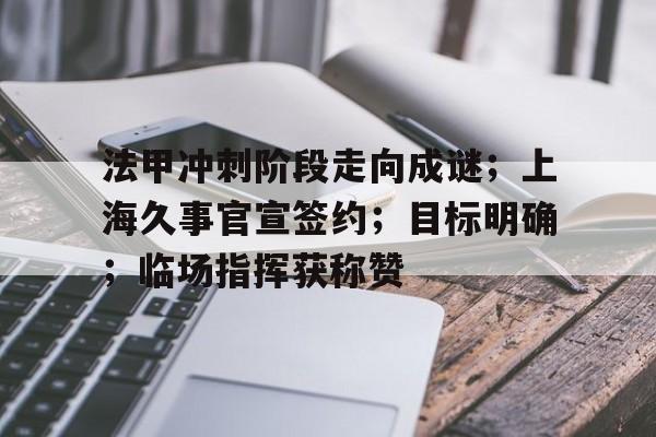 法甲冲刺阶段走向成谜；上海久事官宣签约；目标明确；临场指挥获称赞的简单介绍AYX棋牌竞技